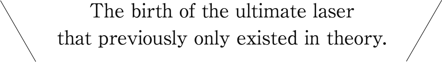 理論上でしか存在しなかった究極のレーザが誕生した